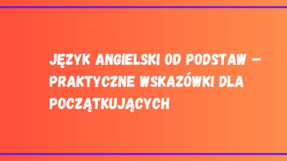 Język angielski od podstaw – praktyczne wskazówki dla początkujących - Zdjęcie główne